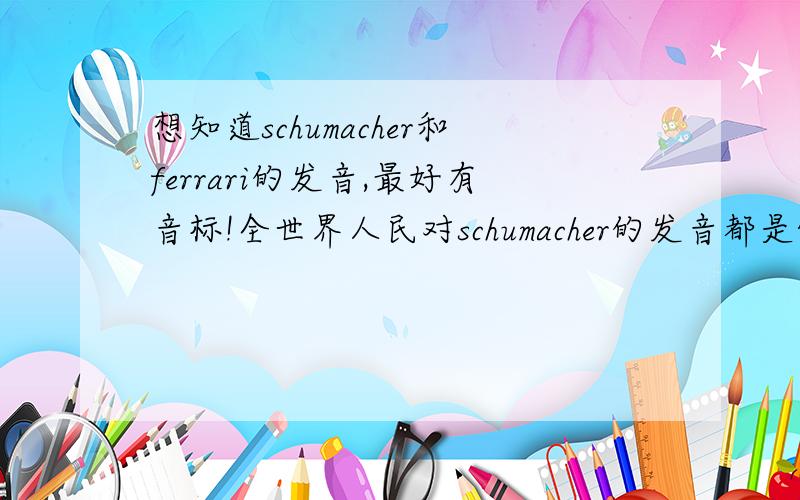 想知道schumacher和ferrari的发音,最好有音标!全世界人民对schumacher的发音都是舒马赫？