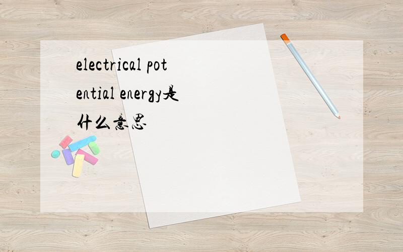 electrical potential energy是什么意思