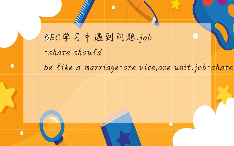 BEC学习中遇到问题.job-share should be like a marriage-one vice,one unit.job-share should be like a marriage-one vice,one unit.这句话的意思是,分摊 工作制就象婚姻,“one vice,one unit”这句是什么意思?