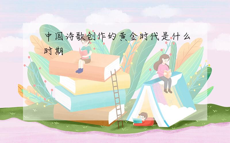 中国诗歌创作的黄金时代是什么时期