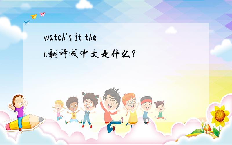 watch's it then翻译成中文是什么？