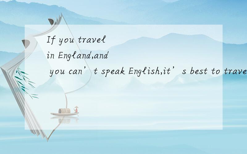 If you travel in England,and you can’t speak English,it’s best to travel with someone who can t —— things for you.怎么填