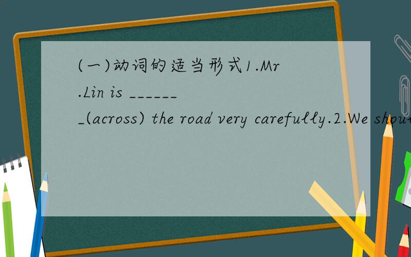 (一)动词的适当形式1.Mr.Lin is _______(across) the road very carefully.2.We should ________(use )the shopping bags and keep our earth clean.3.When did you finish _________(do)your work yesterday.(二)1.You don't look______,you should eat more