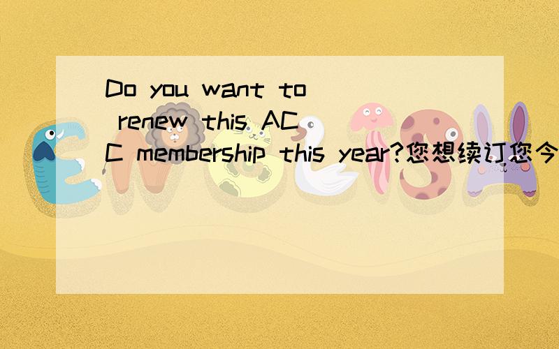 Do you want to renew this ACC membership this year?您想续订您今年的的ACC会籍吗?