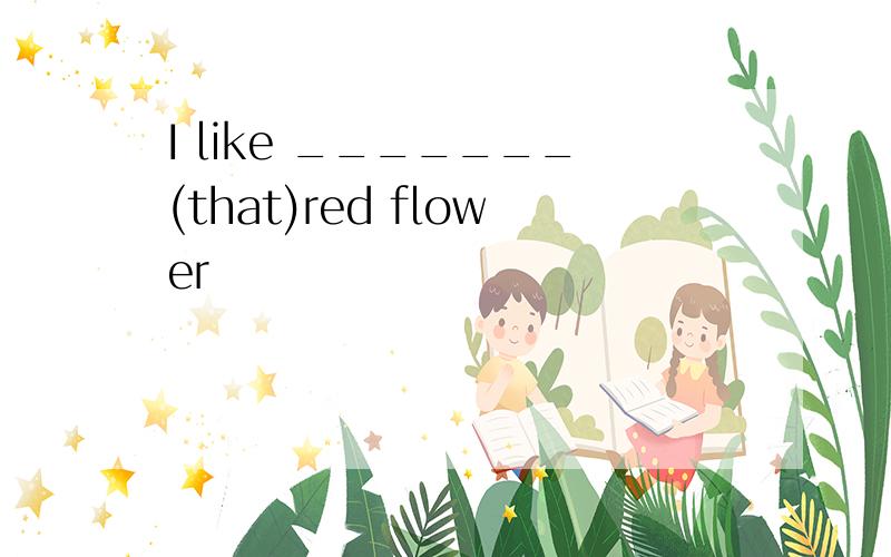 I like _______(that)red flower