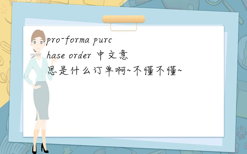 pro-forma purchase order 中文意思是什么订单啊~不懂不懂~