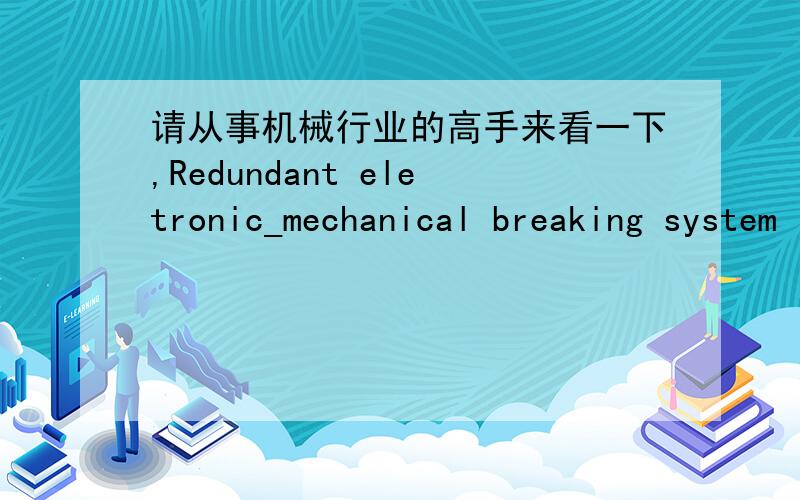 请从事机械行业的高手来看一下,Redundant eletronic_mechanical breaking system