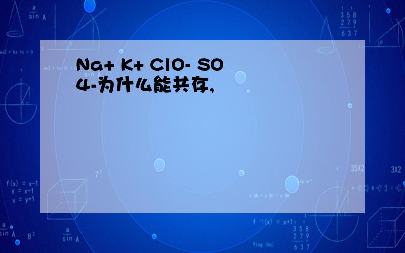 Na+ K+ ClO- SO4-为什么能共存,