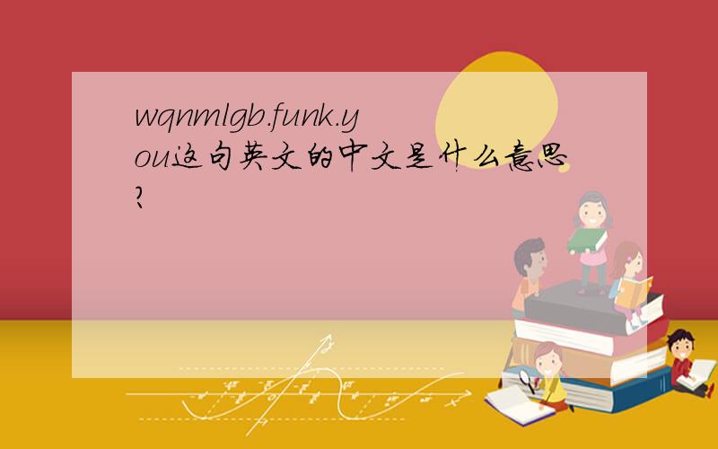 wqnmlgb.funk.you这句英文的中文是什么意思?