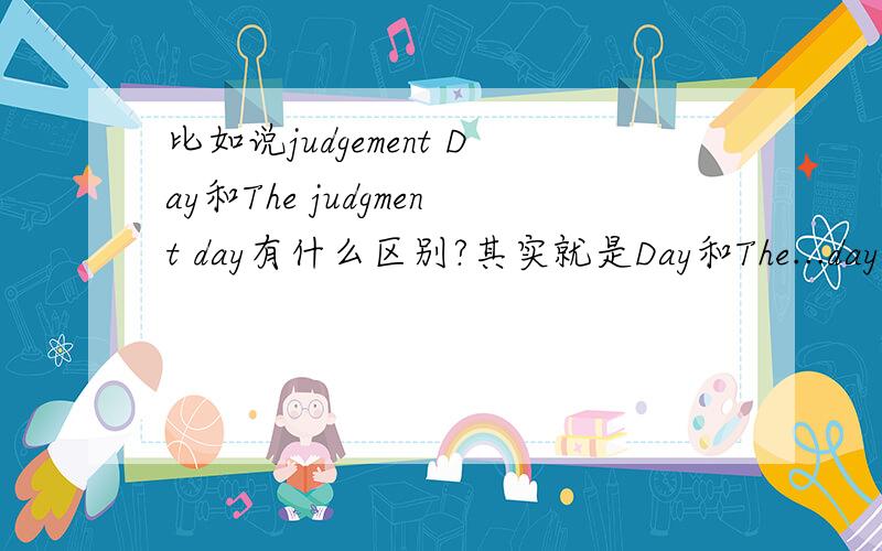 比如说judgement Day和The judgment day有什么区别?其实就是Day和The...day有什么区别