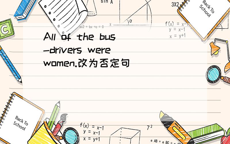 All of the bus-drivers were women.改为否定句