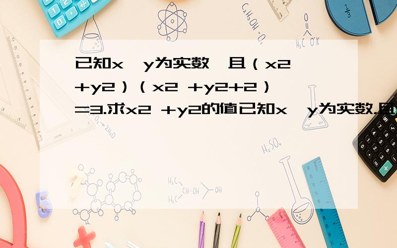 已知x,y为实数,且（x2 +y2）（x2 +y2+2）=3.求x2 +y2的值已知x,y为实数，且（x^2 +y^2）（x^2 +y^2+2）=3。求x^2 +y^2的值 刚刚有点问题 这里是平方