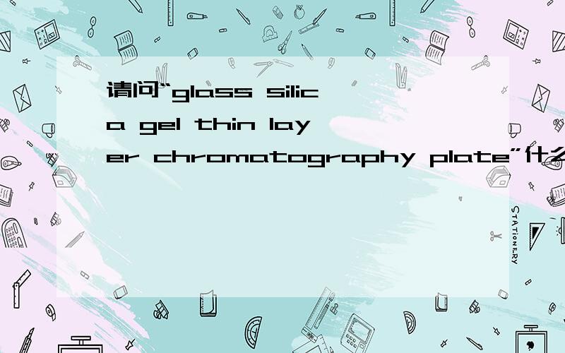 请问“glass silica gel thin layer chromatography plate”什么意思?非常感谢这个主要用途是什么?
