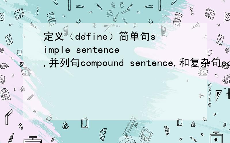 定义（define）简单句simple sentence,并列句compound sentence,和复杂句complex sentence,用英文,