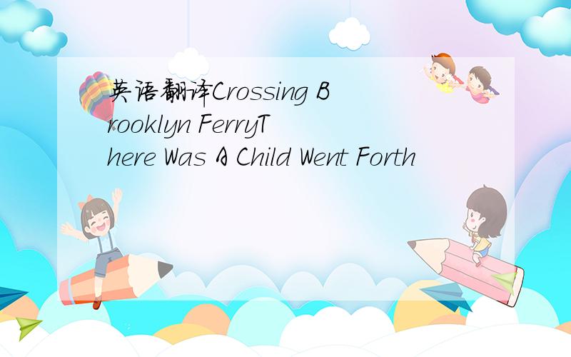 英语翻译Crossing Brooklyn FerryThere Was A Child Went Forth