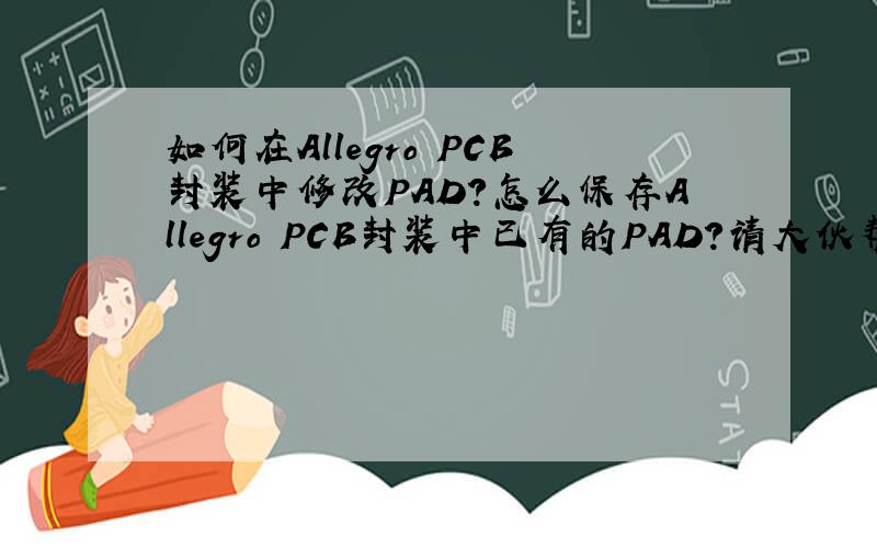 如何在Allegro PCB封装中修改PAD?怎么保存Allegro PCB封装中已有的PAD?请大伙帮忙,