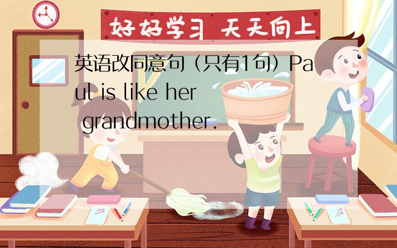 英语改同意句（只有1句）Paul is like her grandmother.