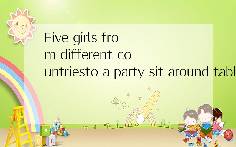 Five girls from different countriesto a party sit around table .Jane is a Chinese.She also speaks English; Nancy is from France ,she also speaks Japanese; Linda comes from U.K.,but she can speak French ,too .Mary is from Japan.Cathy is also a French