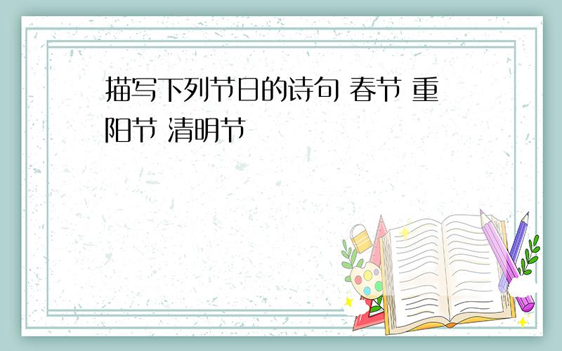 描写下列节日的诗句 春节 重阳节 清明节