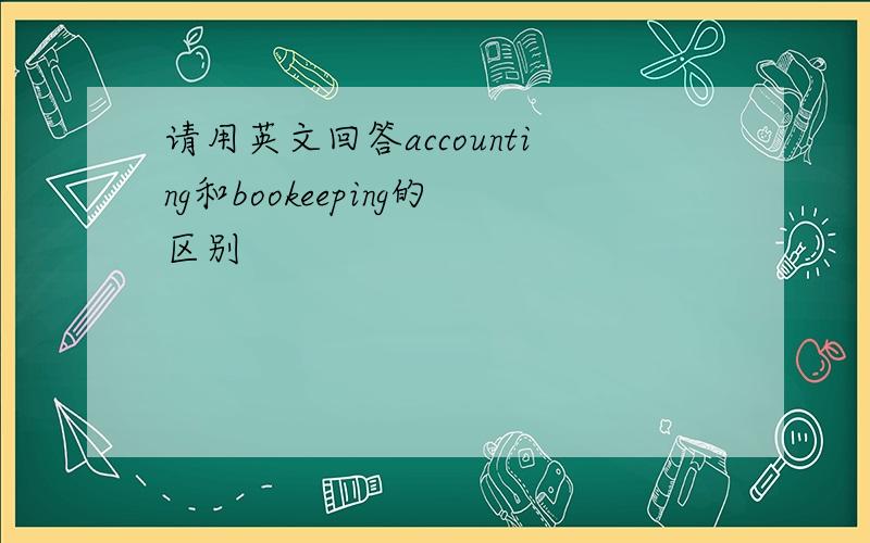 请用英文回答accounting和bookeeping的区别