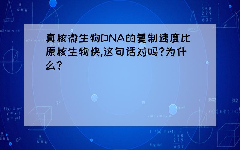 真核微生物DNA的复制速度比原核生物快,这句话对吗?为什么?