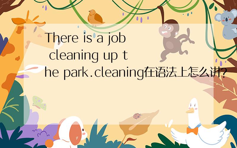 There is a job cleaning up the park.cleaning在语法上怎么讲?
