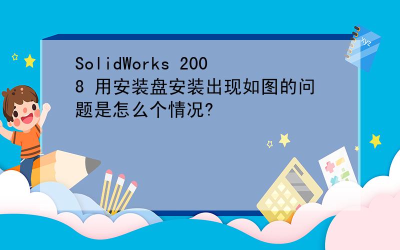 SolidWorks 2008 用安装盘安装出现如图的问题是怎么个情况?