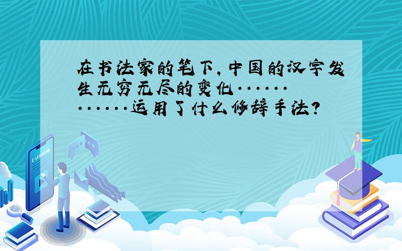 在书法家的笔下,中国的汉字发生无穷无尽的变化············运用了什么修辞手法?