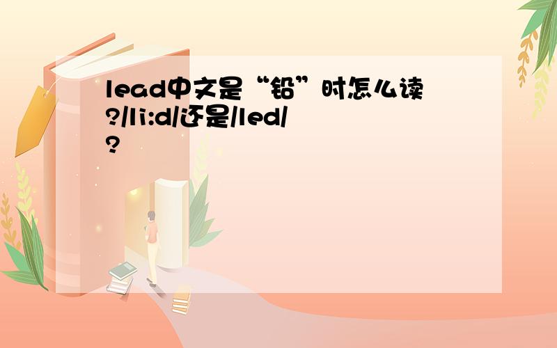lead中文是“铅”时怎么读?/li:d/还是/led/?