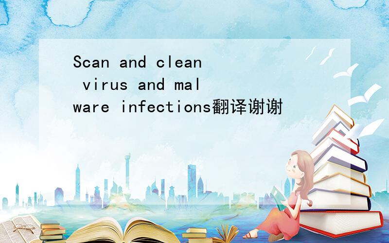 Scan and clean virus and malware infections翻译谢谢
