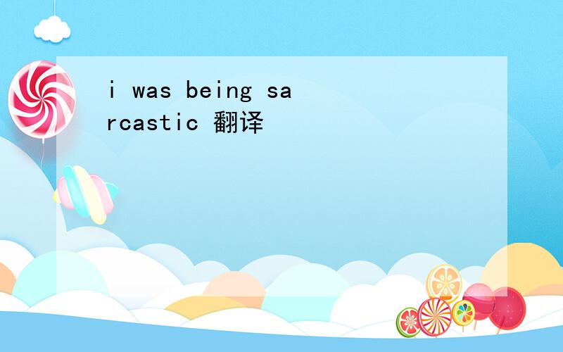 i was being sarcastic 翻译