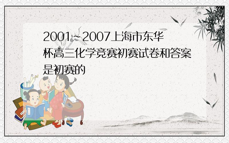 2001~2007上海市东华杯高三化学竞赛初赛试卷和答案是初赛的
