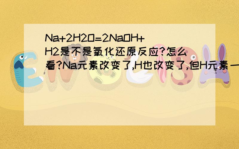 Na+2H2O=2NaOH+H2是不是氧化还原反应?怎么看?Na元素改变了,H也改变了,但H元素一个到NaOH,一个到H2里,那哪个是氧化产物,哪个是还原产物?