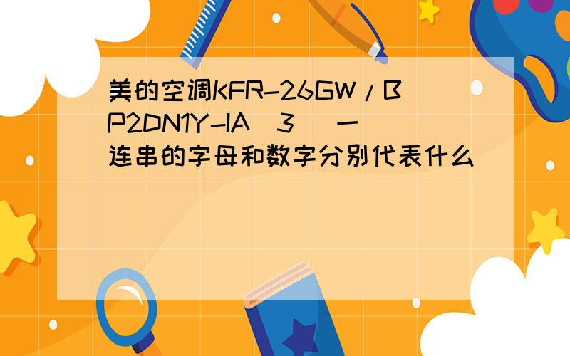 美的空调KFR-26GW/BP2DN1Y-IA(3) 一连串的字母和数字分别代表什么