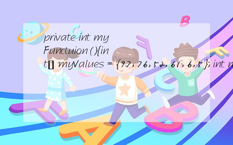 private int myFunctuion(){int[] myValues = {97,76,52,61,6,5};int mySum = 0;for(int i=0;i