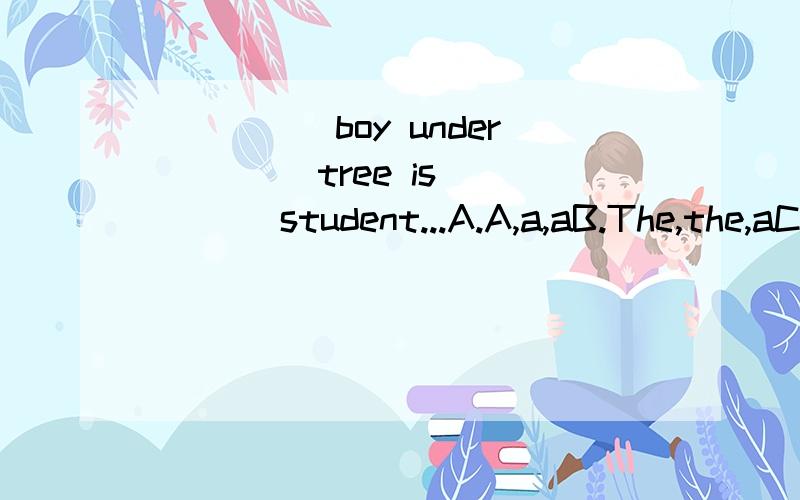 _____boy under____ tree is_____ student...A.A,a,aB.The,the,aC.The,the,theD.A,the,the