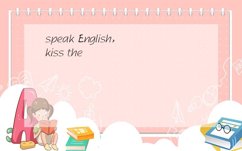 speak English,kiss the