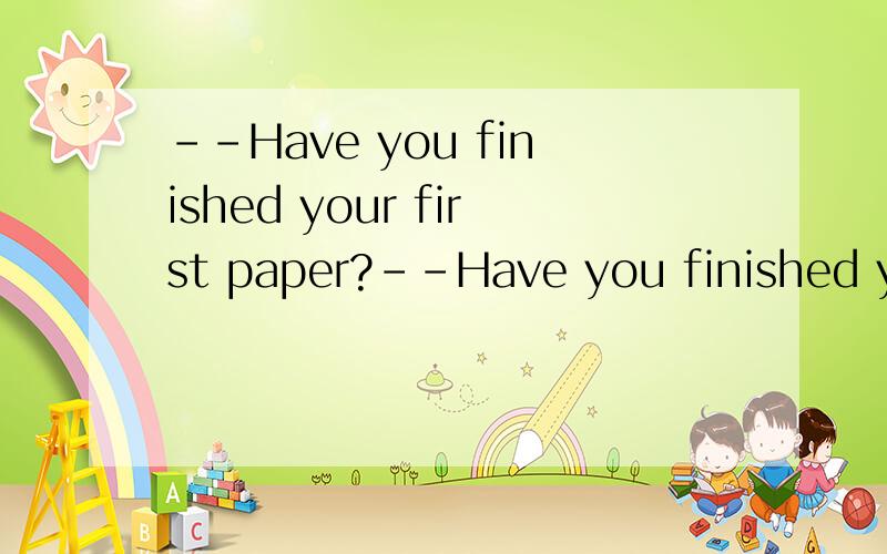 --Have you finished your first paper?--Have you finished your first paper?-- ．Just half of it．How about you?A．Not at all B．Not likely C．Not a bit D．Not yet