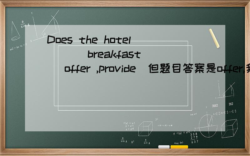 Does the hotel ___breakfast ( offer ,provide)但题目答案是offer,我也见过用后者的，是不是二词没区别，至少在此处