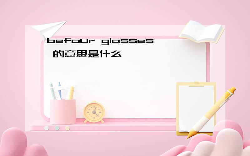 befour glasses 的意思是什么,