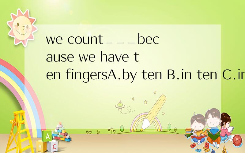 we count___because we have ten fingersA.by ten B.in ten C.in tens D.with tens