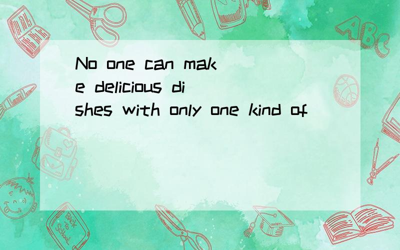 No one can make delicious dishes with only one kind of _____.Please put more kinds.