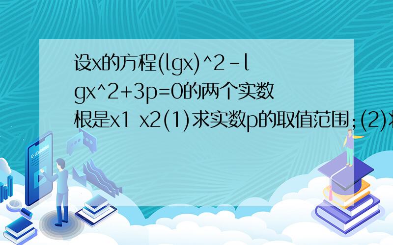 设x的方程(lgx)^2-lgx^2+3p=0的两个实数根是x1 x2(1)求实数p的取值范围;(2)将q=logx1x2+logx2x1表示成p的函数,并求q的取值范围;(3)令lgx=y属于R,则原方程变为y^2-2y+3p=0,再令y=tanx属于R,则方程又变成tanx^2-2tan