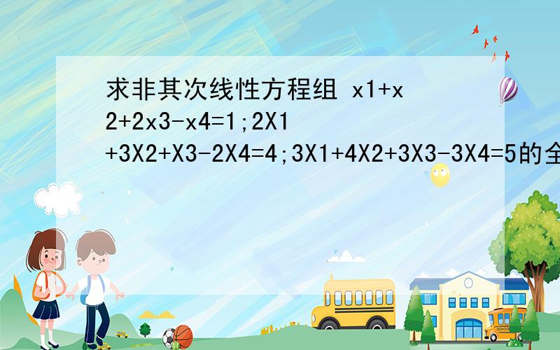求非其次线性方程组 x1+x2+2x3-x4=1;2X1+3X2+X3-2X4=4;3X1+4X2+3X3-3X4=5的全部解（用基础解系表示）.