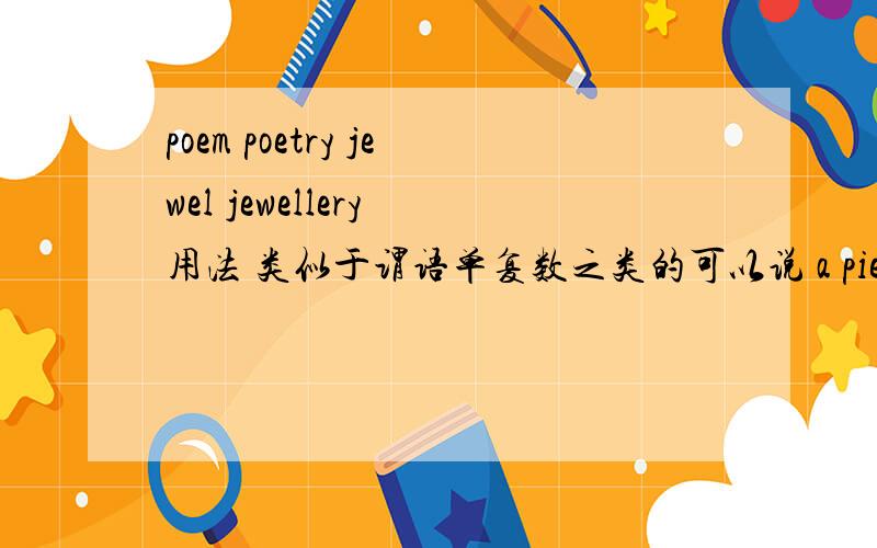 poem poetry jewel jewellery 用法 类似于谓语单复数之类的可以说 a piece of poetry