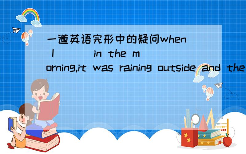 一道英语完形中的疑问when I ___in the morning,it was raining outside and the sky was grey as my mood.A.stood upB.got upC.stayed upD.woke up（正确）,我选的为B,up是站起来的意思,它不还有起床的意思吗?后来英语老师