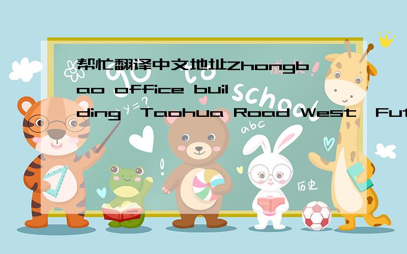帮忙翻译中文地址Zhongbao office building,Taohua Road West,Futian Free Trade Zone,Shenzhen,Guangdong