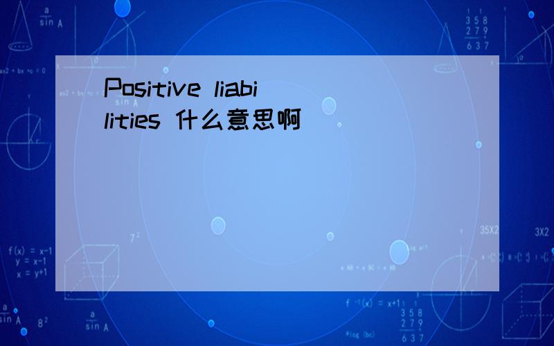 Positive liabilities 什么意思啊