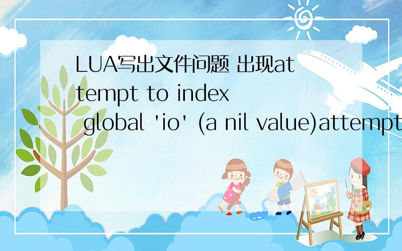 LUA写出文件问题 出现attempt to index global 'io' (a nil value)attempt to index global 'io' (a nil value) 我想用IO写出文件,却出现这样,