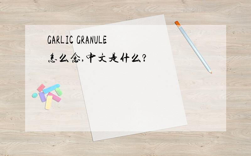 GARLIC GRANULE怎么念,中文是什么?